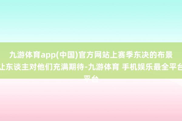 九游体育app(中国)官方网站上赛季东决的布景让东谈主对他们充满期待-九游体育 手机娱乐最全平台