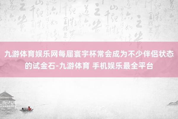 九游体育娱乐网每届寰宇杯常会成为不少伴侣状态的试金石-九游体育 手机娱乐最全平台