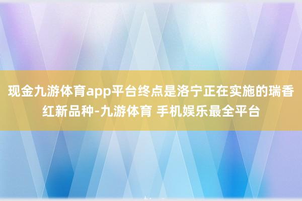 现金九游体育app平台终点是洛宁正在实施的瑞香红新品种-九游体育 手机娱乐最全平台