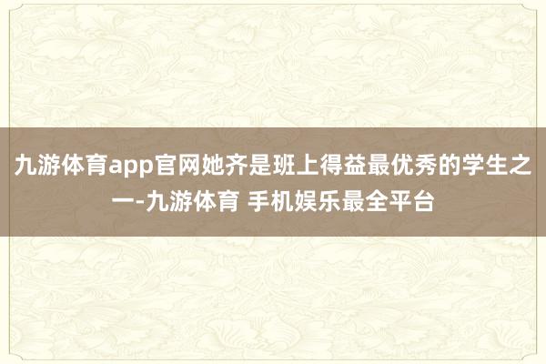 九游体育app官网她齐是班上得益最优秀的学生之一-九游体育 手机娱乐最全平台