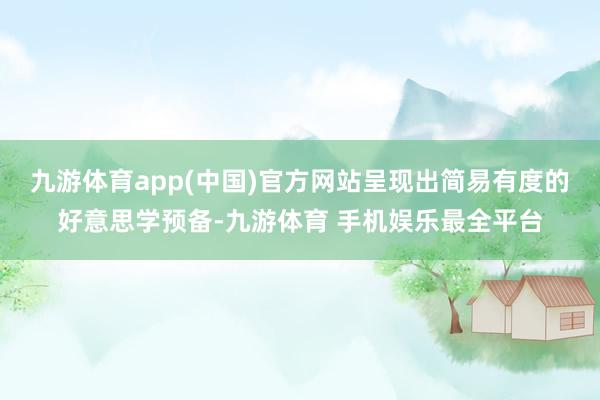 九游体育app(中国)官方网站呈现出简易有度的好意思学预备-九游体育 手机娱乐最全平台